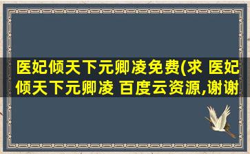 医妃倾天下元卿凌免费(求 医妃倾天下元卿凌 百度云资源,谢谢)